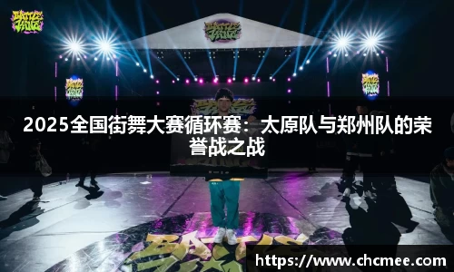 2025全国街舞大赛循环赛：太原队与郑州队的荣誉战之战