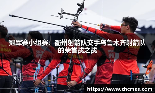 冠军赛小组赛：衢州射箭队交手乌鲁木齐射箭队的荣誉战之战