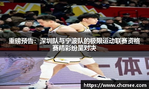 重磅预告：深圳队与宁波队的极限运动联赛资格赛精彩纷呈对决