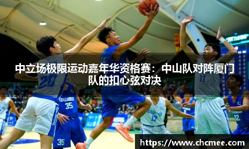 中立场极限运动嘉年华资格赛：中山队对阵厦门队的扣心弦对决